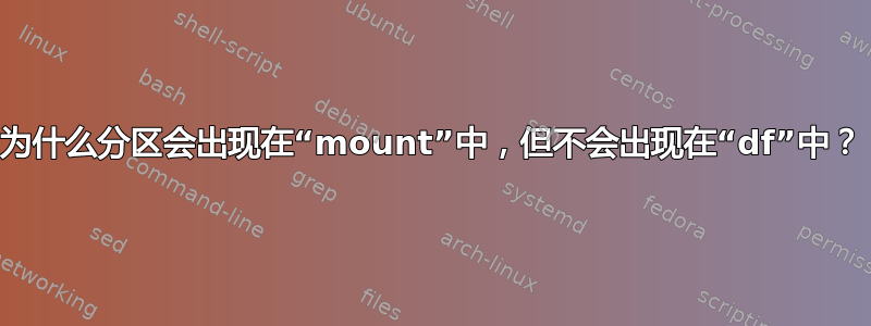 为什么分区会出现在“mount”中，但不会出现在“df”中？