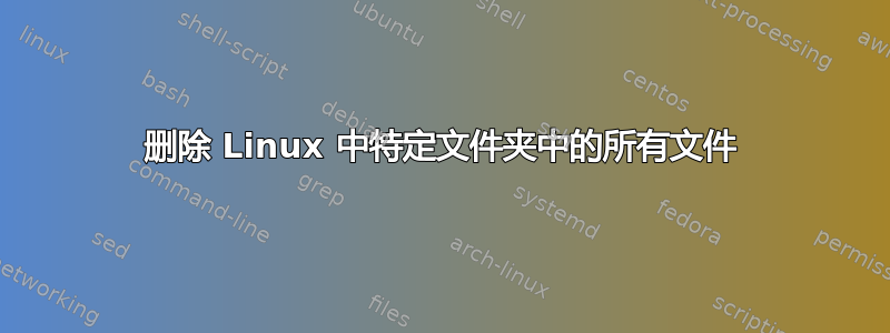 删除 Linux 中特定文件夹中的所有文件