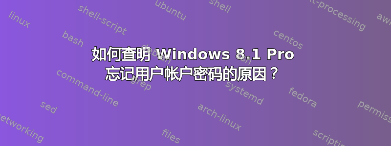 如何查明 Windows 8.1 Pro 忘记用户帐户密码的原因？