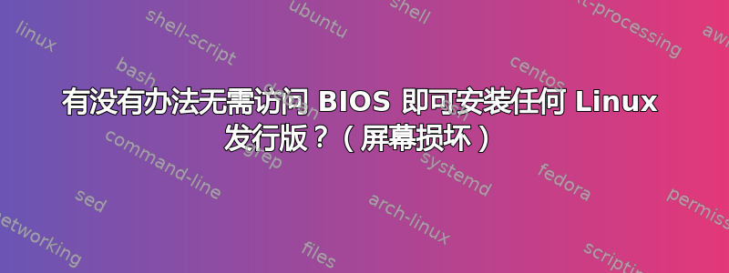 有没有办法无需访问 BIOS 即可安装任何 Linux 发行版？（屏幕损坏）