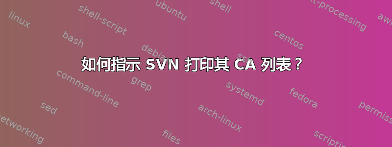 如何指示 SVN 打印其 CA 列表？