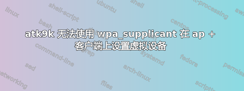 atk9k 无法使用 wpa_supplicant 在 ap + 客户端上设置虚拟设备