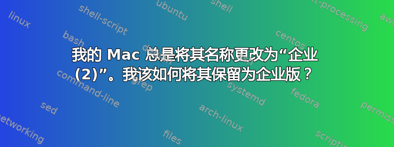 我的 Mac 总是将其名称更改为“企业 (2)”。我该如何将其保留为企业版？