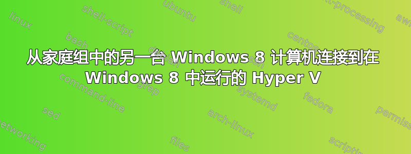 从家庭组中的另一台 Windows 8 计算机连接到在 Windows 8 中运行的 Hyper V