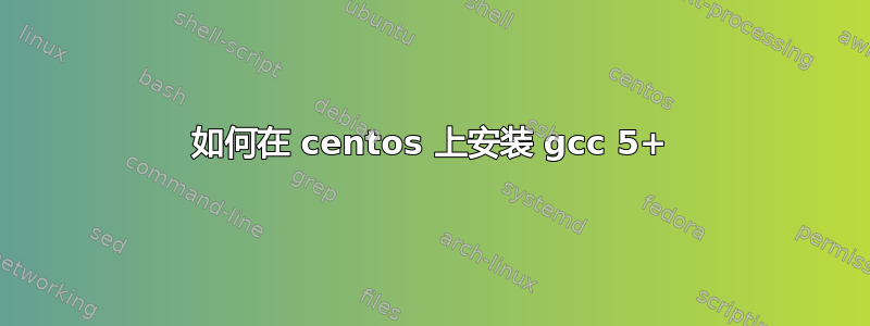 如何在 centos 上安装 gcc 5+