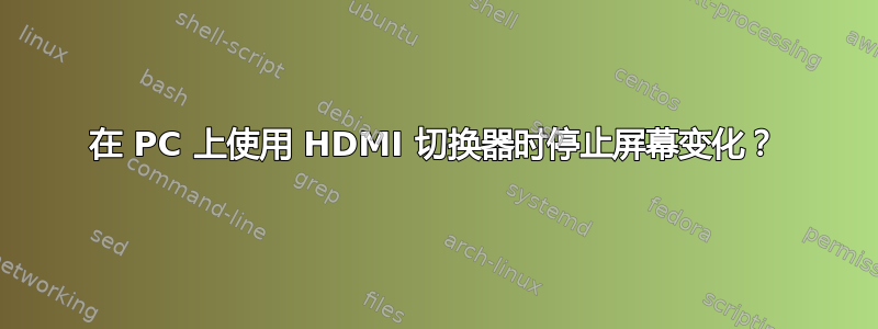 在 PC 上使用 HDMI 切换器时停止屏幕变化？