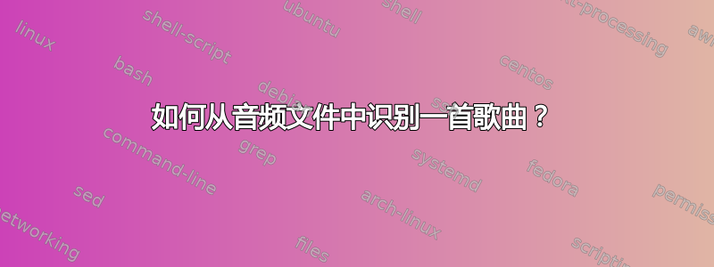 如何从音频文件中识别一首歌曲？