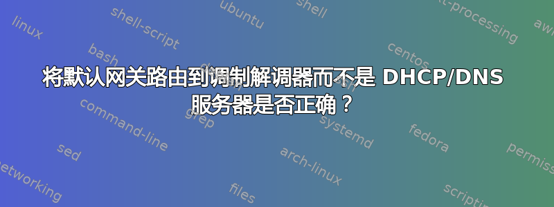 将默认网关路由到调制解调器而不是 DHCP/DNS 服务器是否正确？