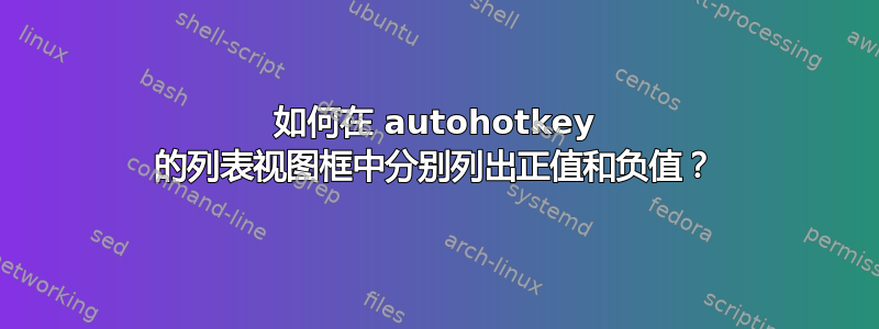 如何在 autohotkey 的列表视图框中分别列出正值和负值？