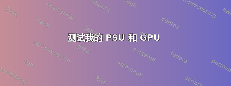 测试我的 PSU 和 GPU