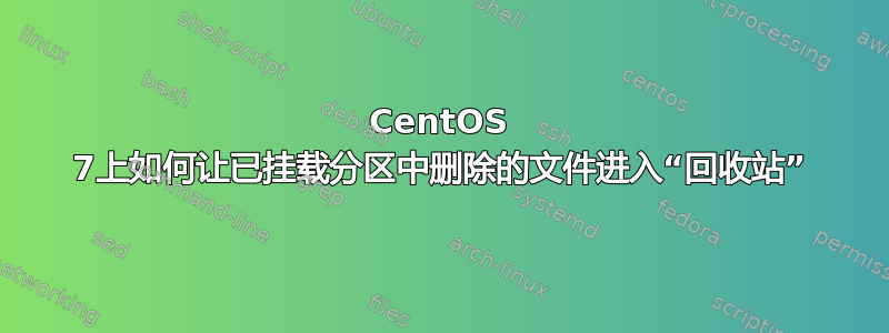 CentOS 7上如何让已挂载分区中删除的文件进入“回收站”