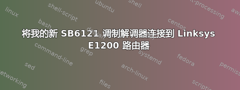 将我的新 SB6121 调制解调器连接到 Linksys E1200 路由器