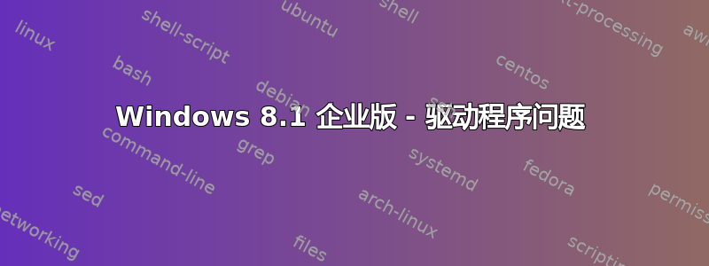 Windows 8.1 企业版 - 驱动程序问题