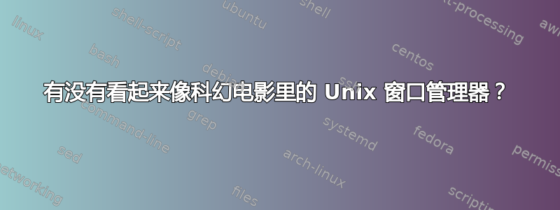 有没有看起来像科幻电影里的 Unix 窗口管理器？