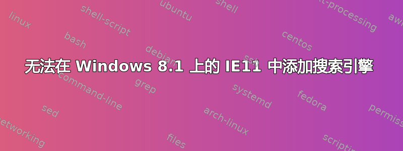 无法在 Windows 8.1 上的 IE11 中添加搜索引擎