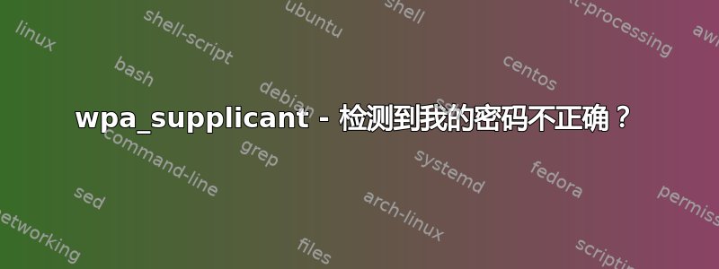 wpa_supplicant - 检测到我的密码不正确？