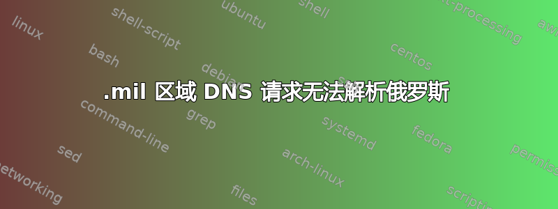 .mil 区域 DNS 请求无法解析俄罗斯