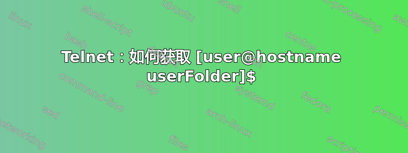 Telnet：如何获取 [user@hostname userFolder]$