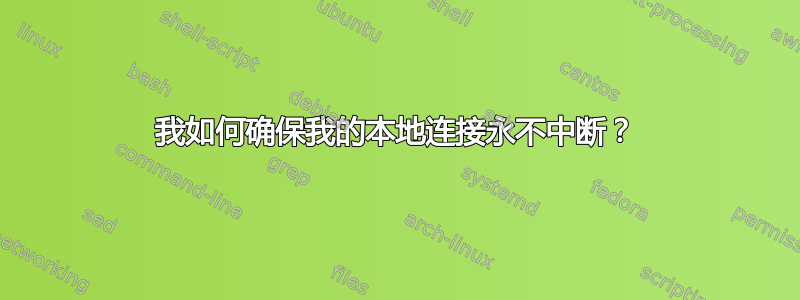 我如何确保我的本地连接永不中断？