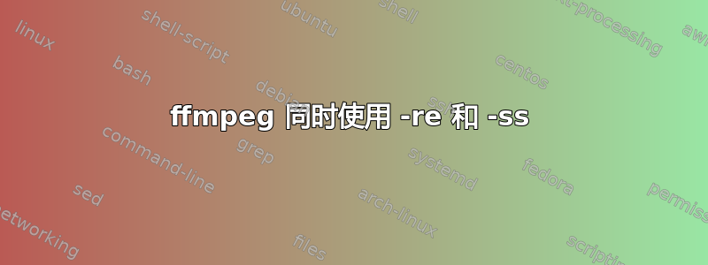 ffmpeg 同时使用 -re 和 -ss