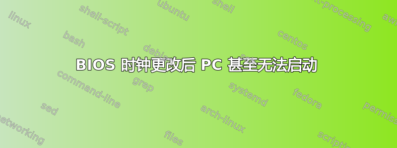 BIOS 时钟更改后 PC 甚至无法启动