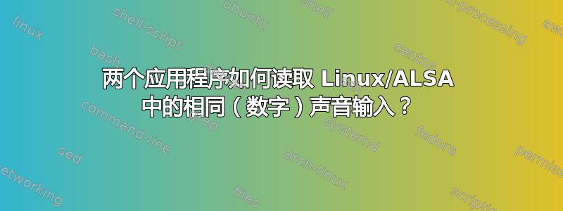 两个应用程序如何读取 Linux/ALSA 中的相同（数字）声音输入？