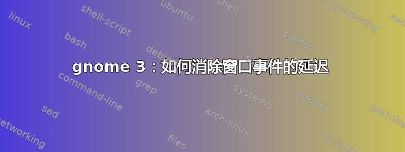 gnome 3：如何消除窗口事件的延迟