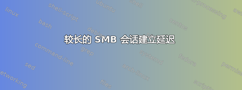 较长的 SMB 会话建立延迟