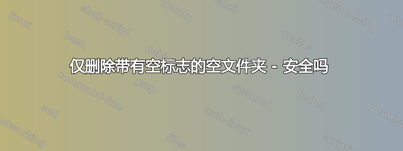 仅删除带有空标志的空文件夹 - 安全吗