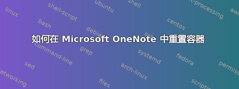 如何在 Microsoft OneNote 中重置容器