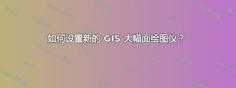 如何设置新的 GIS 大幅面绘图仪？