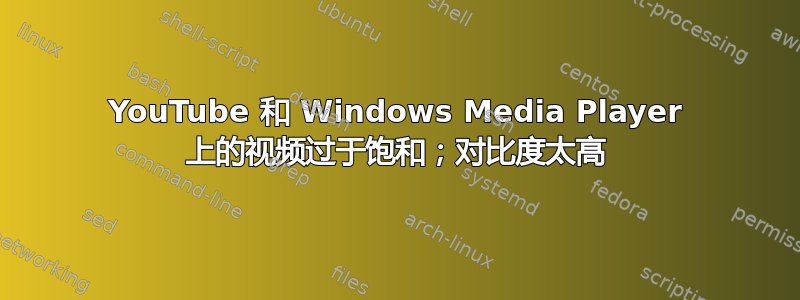 YouTube 和 Windows Media Player 上的视频过于饱和；对比度太高