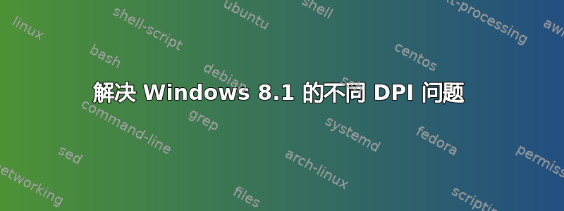 解决 Windows 8.1 的不同 DPI 问题