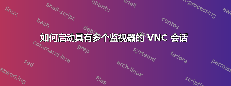 如何启动具有多个监视器的 VNC 会话