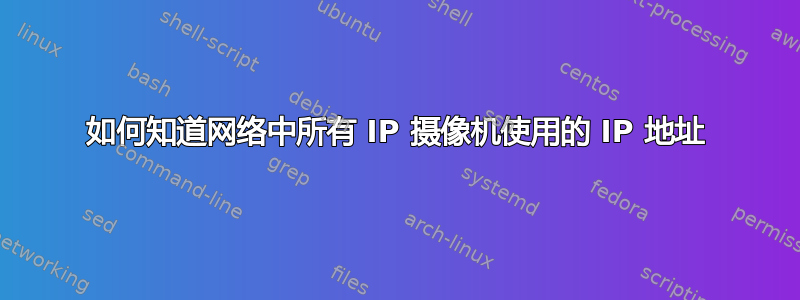 如何知道网络中所有 IP 摄像机使用的 IP 地址