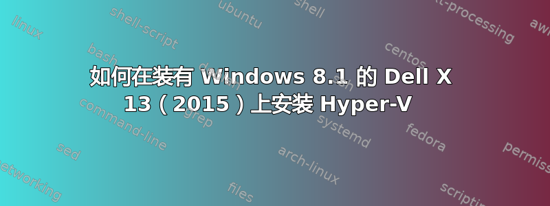 如何在装有 Windows 8.1 的 Dell X 13（2015）上安装 Hyper-V 