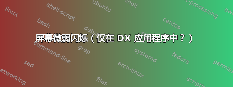 屏幕微弱闪烁（仅在 DX 应用程序中？）