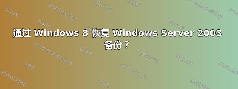 通过 Windows 8 恢复 Windows Server 2003 备份？