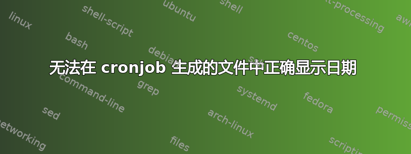 无法在 cronjob 生成的文件中正确显示日期