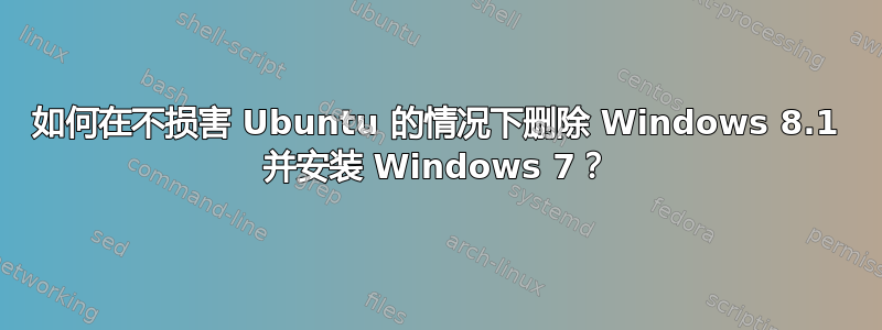 如何在不损害 Ubuntu 的情况下删除 Windows 8.1 并安装 Windows 7？