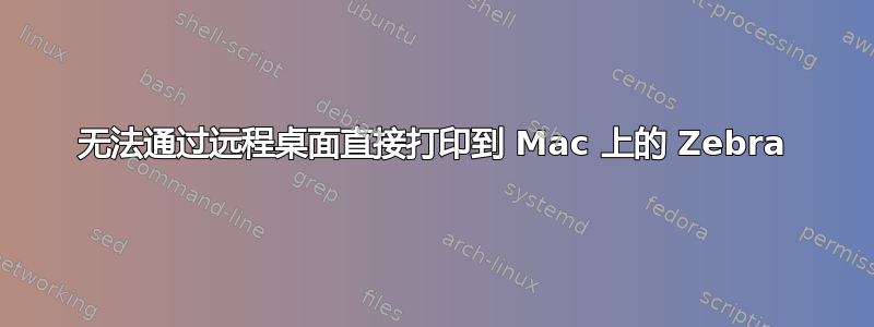 无法通过远程桌面直接打印到 Mac 上的 Zebra