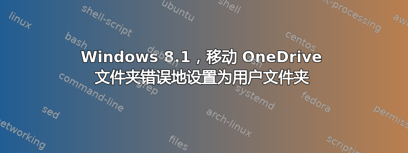 Windows 8.1，移动 OneDrive 文件夹错误地设置为用户文件夹