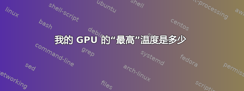 我的 GPU 的“最高”温度是多少