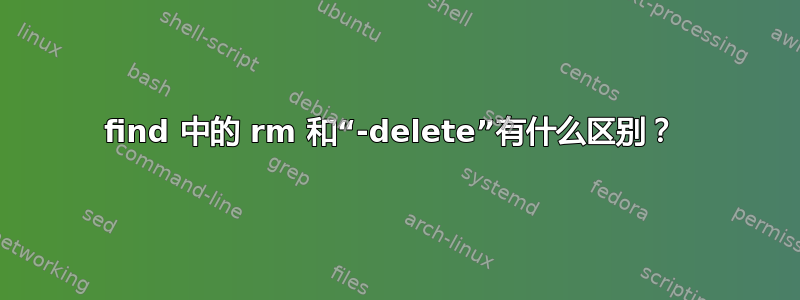 find 中的 rm 和“-delete”有什么区别？ 