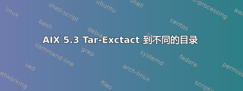 AIX 5.3 Tar-Exctact 到不同的目录