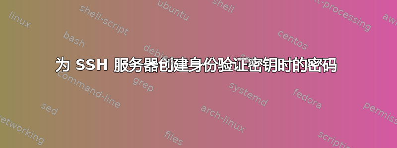 为 SSH 服务器创建身份验证密钥时的密码