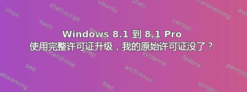 Windows 8.1 到 8.1 Pro 使用完整许可证升级，我的原始许可证没了？