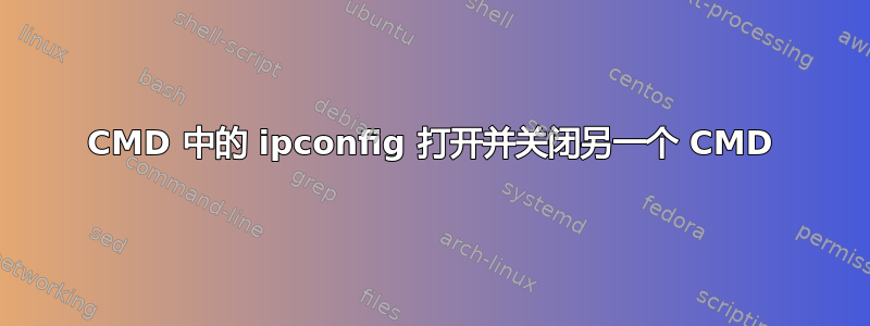 CMD 中的 ipconfig 打开并关闭另一个 CMD