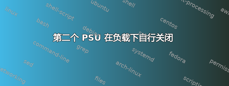 第二个 PSU 在负载下自行关闭