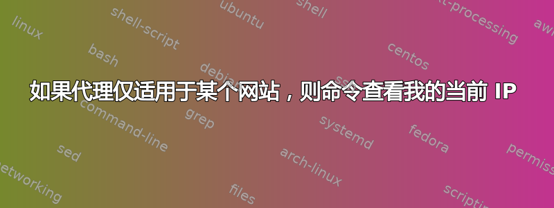 如果代理仅适用于某个网站，则命令查看我的当前 IP